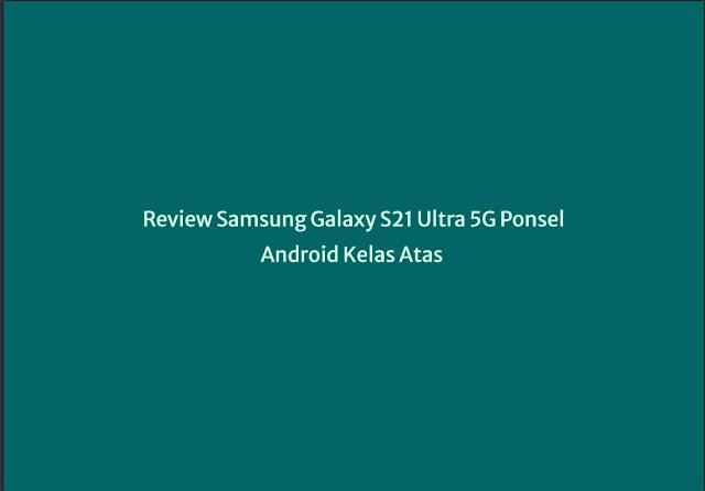 Review Samsung Galaxy S21 Ultra 5G Ponsel Android Kelas Atas
